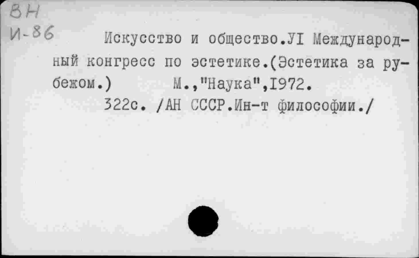 ﻿Искусство и общество.У1 Международный конгресс по эстетике.(Эстетика за рубежом.) М.,“Наука”,1972.
322с. /АН СССР.Ин-т философии./